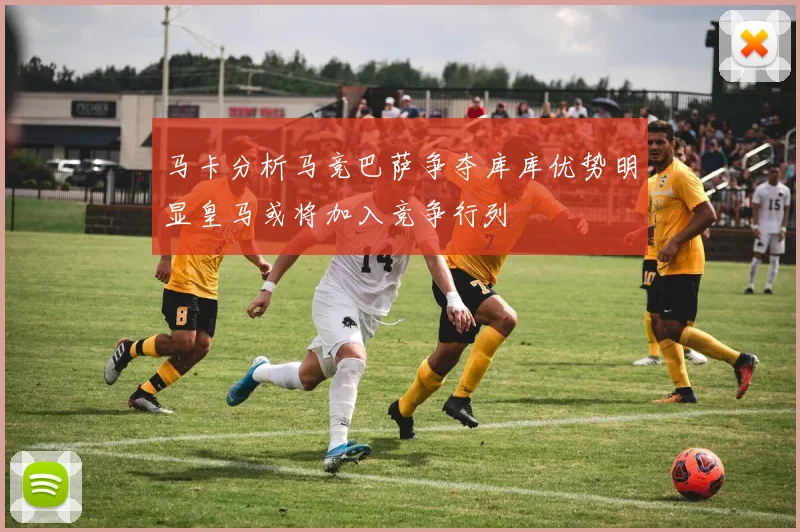 马卡分析马竞巴萨争夺库库优势明显皇马或将加入竞争行列
