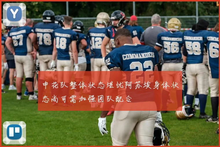 申花队整体状态堪忧阿苏埃身体状态尚可需加强团队配合