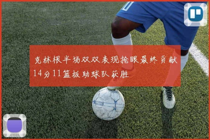 克林根半场双双表现抢眼最终贡献14分11篮板助球队获胜