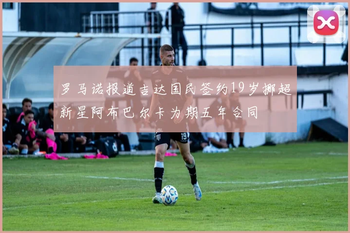 罗马诺报道吉达国民签约19岁挪超新星阿布巴尔卡为期五年合同