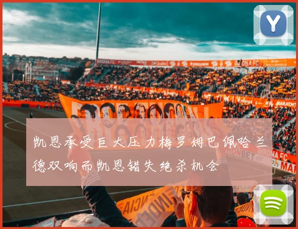 凯恩承受巨大压力梅罗姆巴佩哈兰德双响而凯恩错失绝杀机会