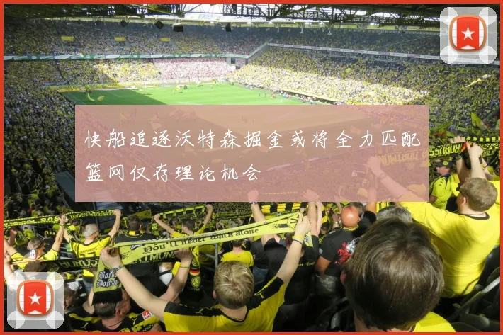 快船追逐沃特森掘金或将全力匹配篮网仅存理论机会